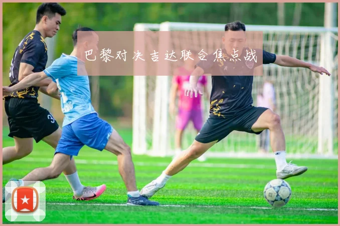 巴黎对决吉达联合焦点战