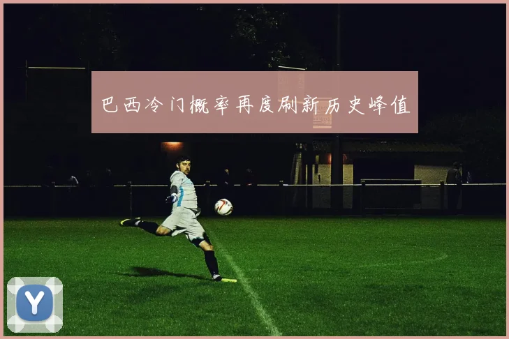 巴西冷门概率再度刷新历史峰值