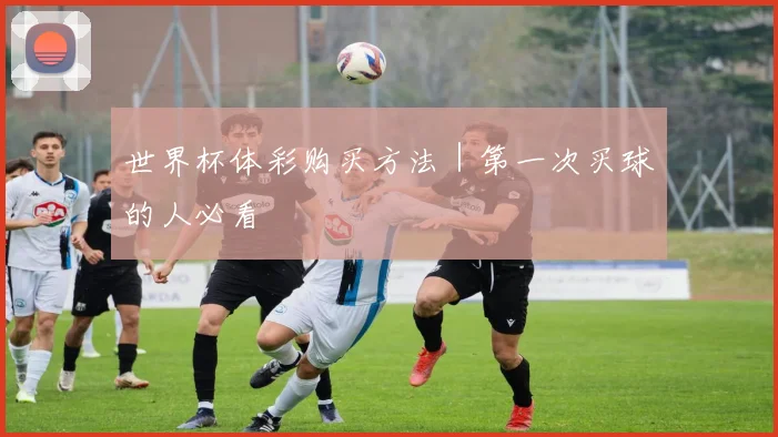 世界杯体彩购买方法｜第一次买球的人必看