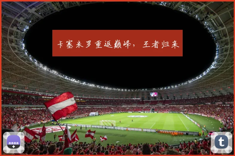 卡塞米罗重返巅峰，王者归来