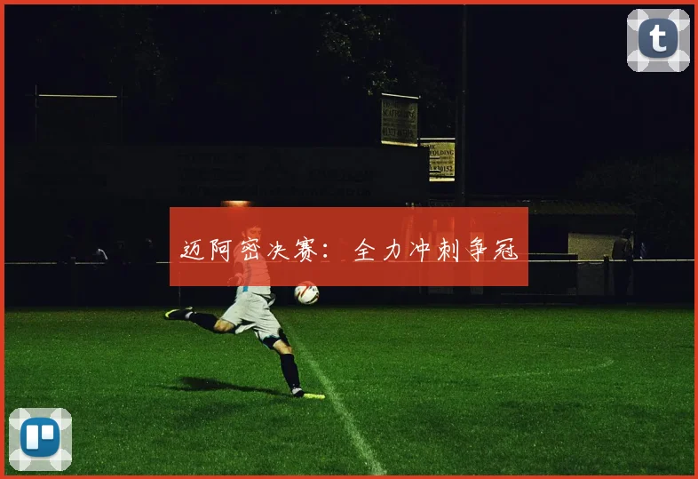 迈阿密决赛：全力冲刺争冠