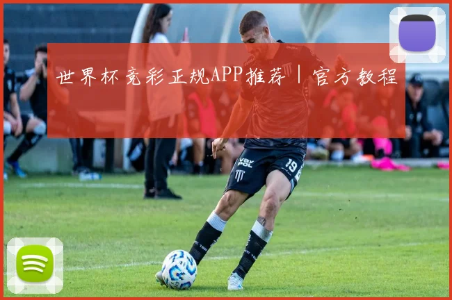 世界杯竞彩正规APP推荐｜官方教程