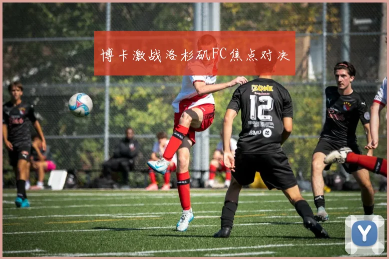 博卡激战洛杉矶FC焦点对决